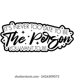 its never too late to be the person you want to be black vector graphic design and cut file