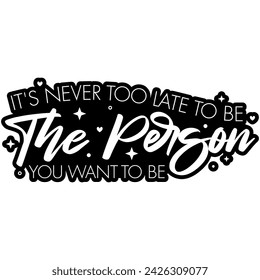 its never too late to be the person you want to be black vector graphic design and cut file