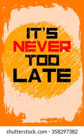 It's never too late. Creative motivation background. Grunge and retro design. Inspirational motivational quote. Calligraphic And Typographic. Retro color.