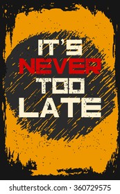 It's never too late. Creative motivation background. Grunge and retro design. Inspirational motivational quote. Calligraphic And Typographic. Retro color.