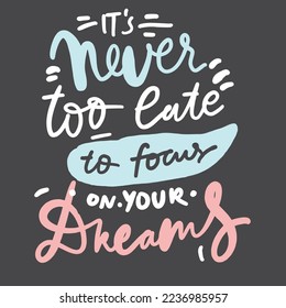 It’s never too late to focus on your dreams. Dreams quotes. Motivational sign. Hand lettering illustration for your design