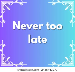 Never too late Inspirational and motivational quotes, typography, fashion, art, designs: for prints, posters, cards, t shirt, coffee mug hoodies etc. 