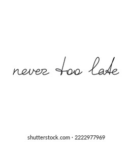 Never Too Late inspirational quote slogan handwritten lettering. One line continuous phrase vector drawing. Modern calligraphy, text design element for print, banner, wall art poster, card.