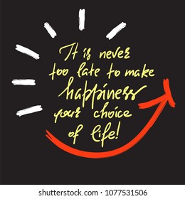 It is never too late to make happiness your choice of life-handwritten motivational quote. Print for inspiring poster, t-shirt, bag, cups, greeting postcard, flyer, sticker, sweatshirt. Simple slogan