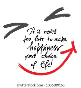 It is never too late to make happiness your choice of life-handwritten motivational quote. Print for inspiring poster, t-shirt, bag, cups, greeting postcard, flyer, sticker, sweatshirt. Simple slogan