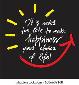 It is never too late to make happiness your choice of life-handwritten motivational quote. Print for inspiring poster, t-shirt, bag, cups, greeting postcard, flyer, sticker, sweatshirt. Simple slogan