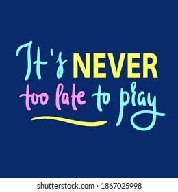 It's never too late to pray - inspire motivational religious quote. Hand drawn beautiful lettering. Print for inspirational poster, t-shirt, bag, cups, card, flyer, sticker, badge. Calligraphy writing