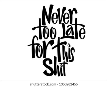 Never Too Late For This Shit Hand Lettering Inspiring Quote. Funny Phrase For Postcard, Poster, Banner. Motivation Text Vector  Hand Drawing.