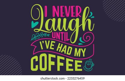 Nunca me reí hasta que tuve mi café - Diseño de camisetas para café, ilustración con letras a mano para tu diseño, caligrafía moderna, archivos Svg para el crujido, afiche, EPS