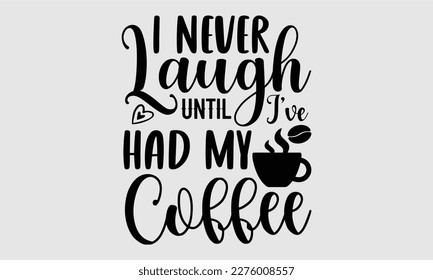 I never laugh until I’ve had my coffee- Coffee T shirt design, Hand drawn lettering phrase, typography, vector, eps, sublimation, Template, Modern calligraphy, svg Files for Cricut, Poster, Vector ill