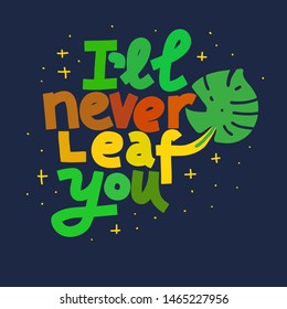 I'll Never Leaf You. Coloful funny lettering quote on dark background. House plant, gardening joke. T-shirt, merchandise print.