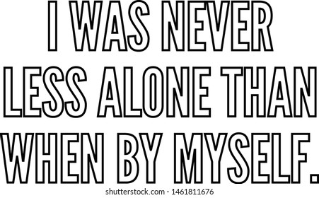 I was never less alone than when by myself