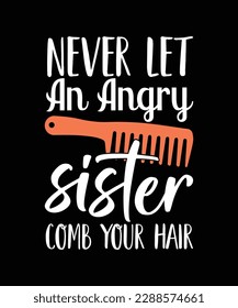 NEVER LET AN ANGRY SISTER COMB YOUR HAIR.T-SHIRT DESIGN. PRINT TEMPLATE. TYPOGRAPHY VECTOR ILLUSTRATION.