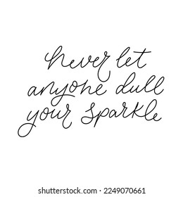 Never let anyone dull your sparkle hand drawn lettering quote. Modern calligraphy design for t-shirt, print, poster, greeting card. Inspirational quote. Flat style motivational vector illustration