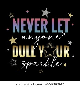 Never let anyone dull your sparkle - motivation slogan with glittering stars. Rose and gold colors quote in feminine style for girl's t-shirt or apparel design