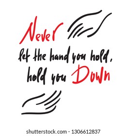 Never let the hand you hold, hold you down - feministic inspire motivational quote. Hand drawn beautiful lettering. Print for inspirational poster, t-shirt, bag, cups, card, flyer, sticker, badge. 