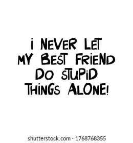 I never let my best friend do stupid things alone. Cute hand drawn lettering in modern scandinavian style. Isolated on white background. Vector stock illustration.