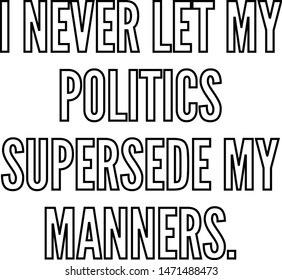 I never let my politics supersede my manners
