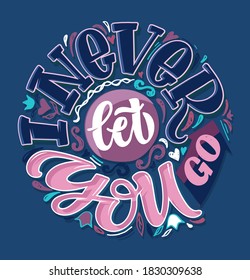 I never let you go. Inspiration lettering quote - cute hand drawn doodle calligraphyc art. Lettering art for banner, poster, t-shirt design.