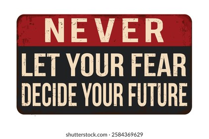 Never let your fear decide your future vintage rusty metal sign on a white background, vector illustration