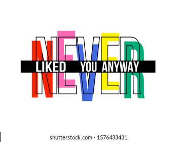 "Never  liked you anyway" writing typography, tee shirt graphics,Black and white slogan.t-shirt printing.Can be used on t-shirts, hoodies, mugs, posters and any other merchandise.