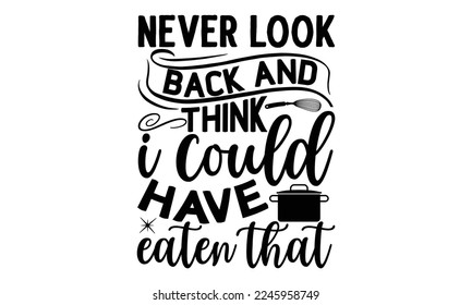 never look back and think i could have eaten that, cooking T shirt Design, Quotes about Kitchen, Cut Files for Cricut  Svg, with hand-lettering and decoration elements, funny cooking vector and EPS 10