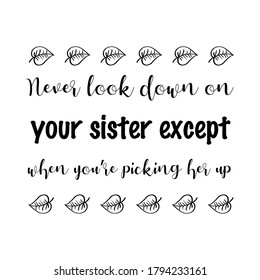 Never look down on your sister except when you’re picking her up. Vector Quote