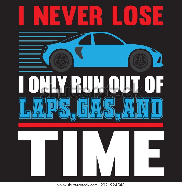 I never lose I only run out of laps gas or\
time t-shirt design, vector\
file.
