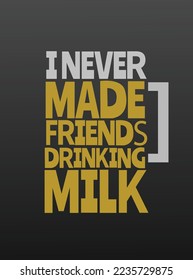 i never made friends drinking milk, funny poster flyer social media post t shirt design