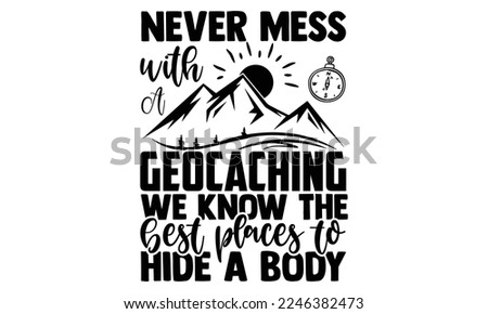 Never Mess With A Geocaching We Know The Best Places To Hide A Body - Geocaching T-shirt Design, EPS and SVG Files for Cutting, bag, cups, card, Vector illustration with hand-drawn lettering quotes Geocaching 