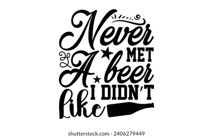 Never Met A Beer I Didn’t Like- Beer t- shirt design, Handmade calligraphy vector illustration for Cutting Machine, Silhouette Cameo, Cricut, Vector illustration Template. svg