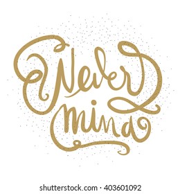 Never mind.Motivational quote. Hand drawn tee graphic. Typographic print poster for media. T shirt hand lettered calligraphic design. 