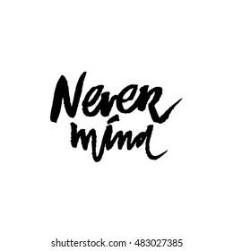 Never mind.Motivational quote. Hand drawn tee graphic. Typographic print poster for media. T shirt hand lettered calligraphic design.