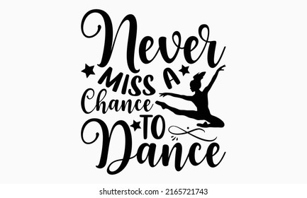 Never miss a chance to dance - Ballet t shirt design, Hand drawn lettering phrase, Calligraphy graphic design, SVG Files for Cutting Cricut and Silhouette svg