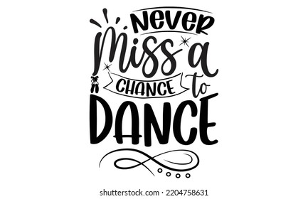 never miss a chance to dance - Ballet svg t shirt design, ballet SVG Cut Files, Girl Ballet Design, Hand drawn lettering phrase and vector sign, EPS 10 svg