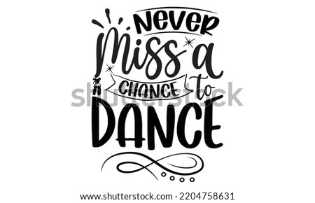 never miss a chance to dance - Ballet svg t shirt design, ballet SVG Cut Files, Girl Ballet Design, Hand drawn lettering phrase and vector sign, EPS 10