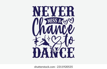 Never Miss A Chance To Dance - Dancing SVG Design, Dance Quotes, Hand Drawn Vintage Hand Lettering, Poster Vector Design Template, EPS 10.