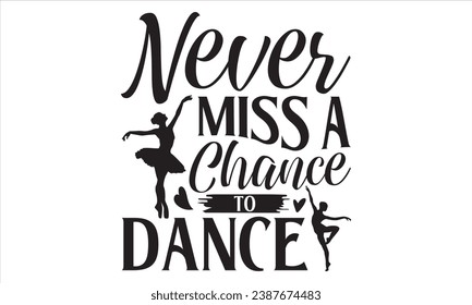 Never Miss A Chance To Dance - Dancing T shirt Design, Modern calligraphy, Conceptual handwritten phrase calligraphic, Cutting Cricut and Silhouette, EPS 10