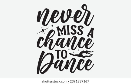 Never Miss A Chance To Dance -Dancing T-Shirt Design, Handmade Calligraphy Vector Illustration, Hand Drawn Lettering Phrase, For Cutting Machine, Silhouette Cameo, Cricut.