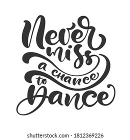 Never miss a chance to dance hand drawn lettering modern vector calligraphy text. Design for banner, poster, card, invitation, flyer, brochure. Isolated on white background.