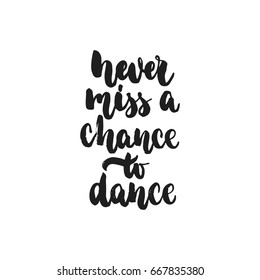 Never miss a chance to dance - hand drawn dancing lettering quote isolated on the white background. Fun brush ink inscription for photo overlays, greeting card or t-shirt print, poster design