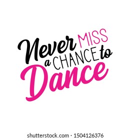 Never miss a chance to dance positive saying. Good  for print, posters, flyers, t-shirts, cards, invitations, stickers, banners. 