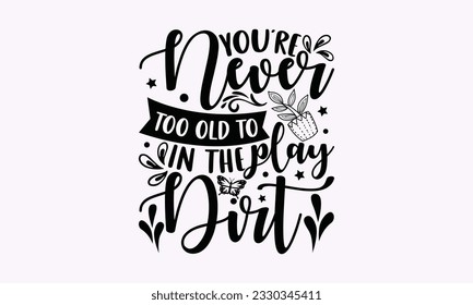 You’re never too old to play in the dirt - Gardening SVG Design, Flower Quotes, Calligraphy graphic design, Typography poster with old style camera and quote. svg