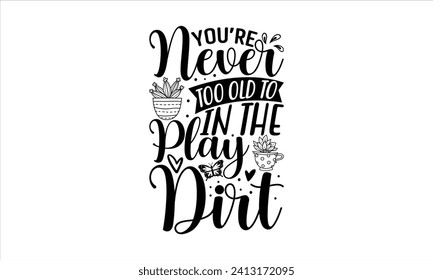 You’re Never Too Old To Play In The Dirt - Gardening T-shirt Design, Lettering design for greeting banners, Modern calligraphy, Cards and Posters, Mugs, Notebooks, white background, EPS 10