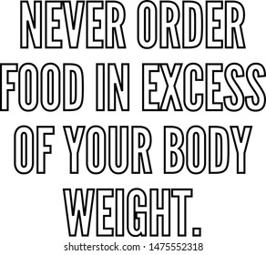 Never order food in excess of your body weight