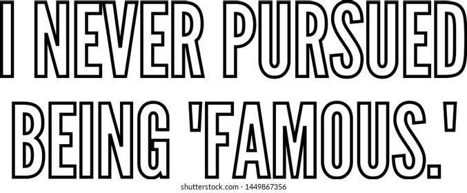 I never pursued being famous outlined text art