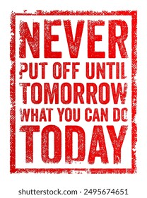 Never put off until tomorrow what you can do today - it encourages someone to seize the day, life and opportunities, text concept stamp