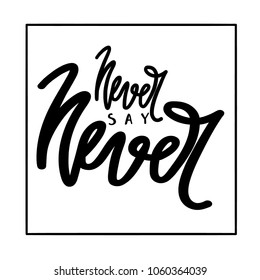 Never say never. Handdrawn lettering of a phrase Never say never.. Inspirational quote.