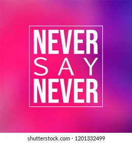 Never say never. Inspirational and motivation quote