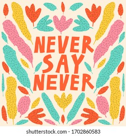 "Never say never" lettering sign. Colorful leaves. Symmetrical drawing. Beautiful multi colored composition. Floral design for poster, card. Inspirational quote. Hand drawn vector illustration.